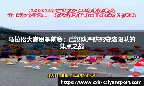 马拉松大满贯季前赛：武汉队严防死守洛阳队的焦点之战