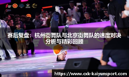 赛后复盘：杭州街舞队与北京街舞队的速度对决分析与精彩回顾