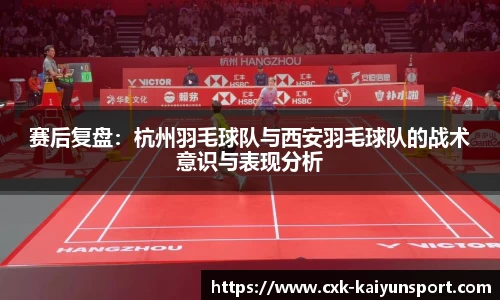 赛后复盘：杭州羽毛球队与西安羽毛球队的战术意识与表现分析